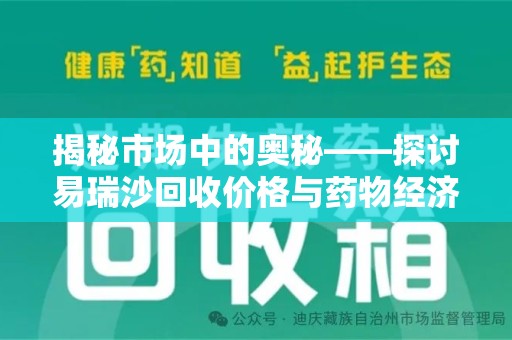 南昌揭秘市场中的奥秘——探讨易瑞沙回收价格与药物经济价值