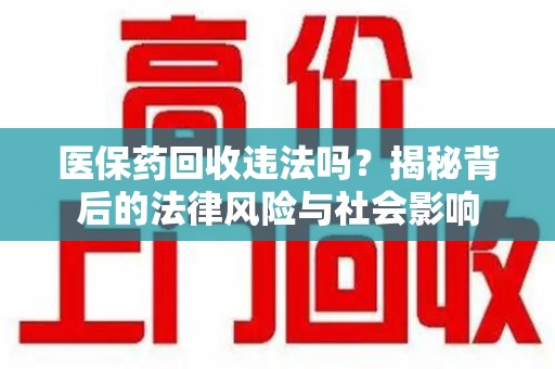 南昌医保药回收违法吗？揭秘背后的法律风险与社会影响