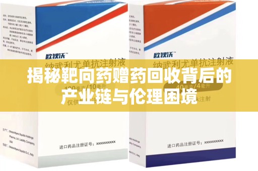 南昌揭秘靶向药赠药回收背后的产业链与伦理困境