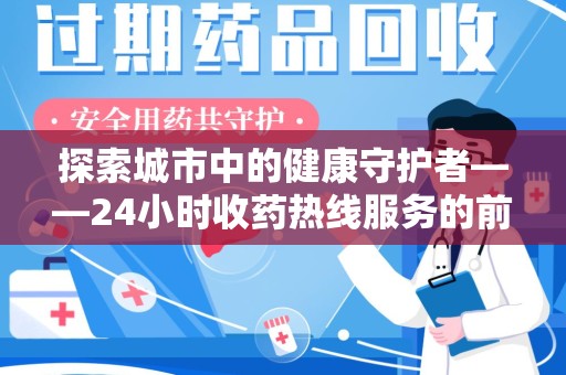 南昌探索城市中的健康守护者——24小时收药热线服务的前世今生
