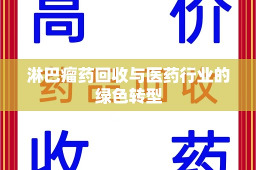 南昌淋巴瘤药回收与医药行业的绿色转型