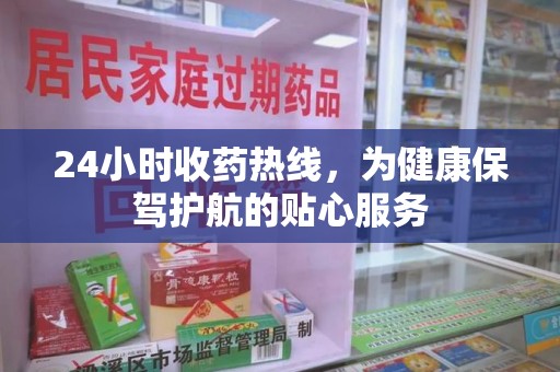 南昌24小时收药热线，为健康保驾护航的贴心服务