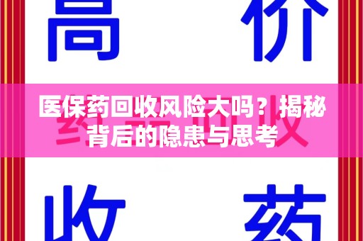 南昌医保药回收风险大吗？揭秘背后的隐患与思考