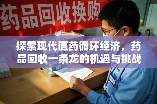 南昌探索现代医药循环经济，药品回收一条龙的机遇与挑战