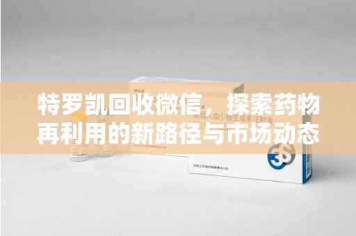 南昌特罗凯回收微信，探索药物再利用的新路径与市场动态