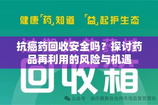 南昌抗癌药回收安全吗？探讨药品再利用的风险与机遇