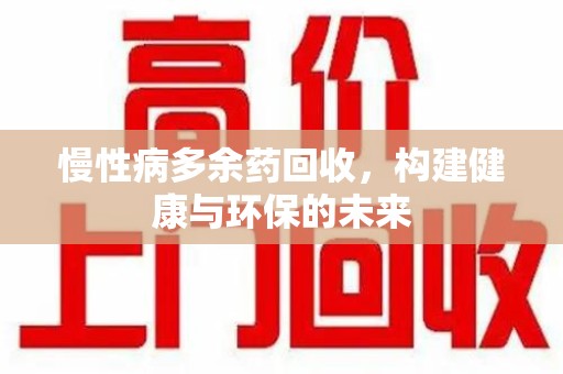南昌慢性病多余药回收，构建健康与环保的未来