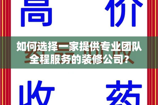 南昌如何选择一家提供专业团队全程服务的装修公司？
