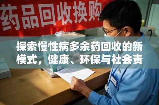 南昌探索慢性病多余药回收的新模式，健康、环保与社会责任的完美结合