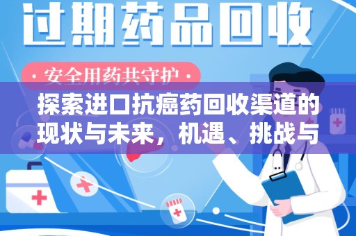 南昌探索进口抗癌药回收渠道的现状与未来，机遇、挑战与规范化发展