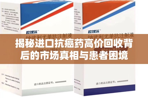 南昌揭秘进口抗癌药高价回收背后的市场真相与患者困境