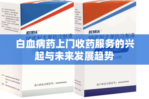南昌白血病药上门收药服务的兴起与未来发展趋势