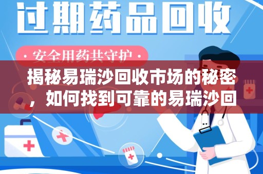 南昌揭秘易瑞沙回收市场的秘密，如何找到可靠的易瑞沙回收电话？