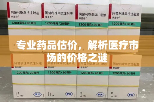 南昌专业药品估价，解析医疗市场的价格之谜