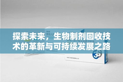 南昌探索未来，生物制剂回收技术的革新与可持续发展之路