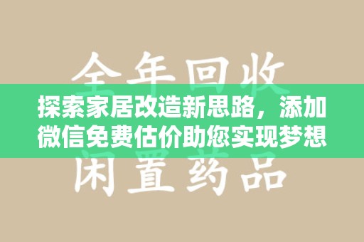 南昌探索家居改造新思路，添加微信免费估价助您实现梦想空间