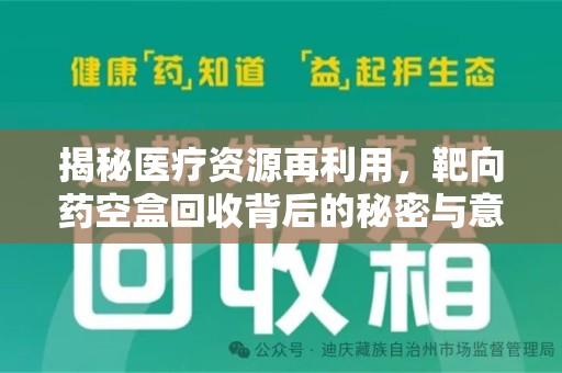 南昌揭秘医疗资源再利用，靶向药空盒回收背后的秘密与意义