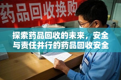 南昌探索药品回收的未来，安全与责任并行的药品回收安全建议之道