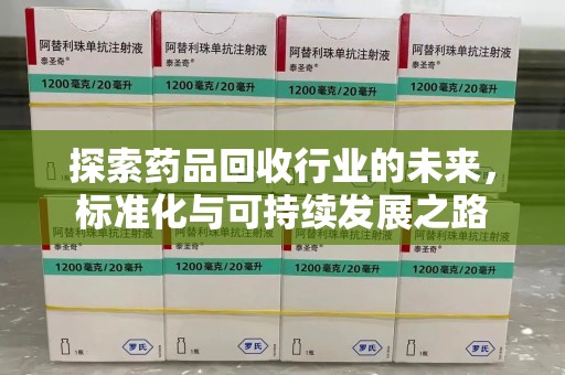 南昌探索药品回收行业的未来，标准化与可持续发展之路