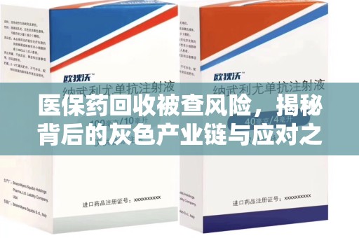 南昌医保药回收被查风险，揭秘背后的灰色产业链与应对之道