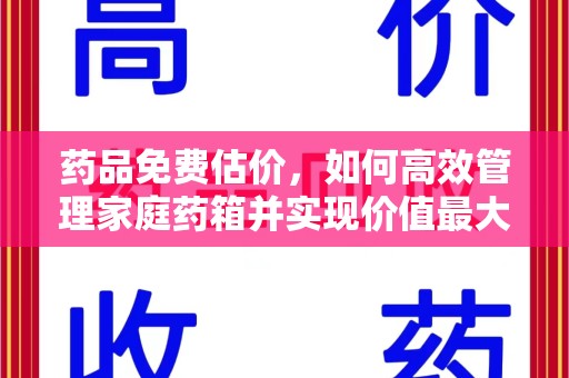 南昌药品免费估价，如何高效管理家庭药箱并实现价值最大化