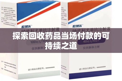 南昌探索回收药品当场付款的可持续之道