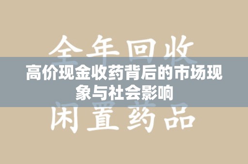 南昌高价现金收药背后的市场现象与社会影响