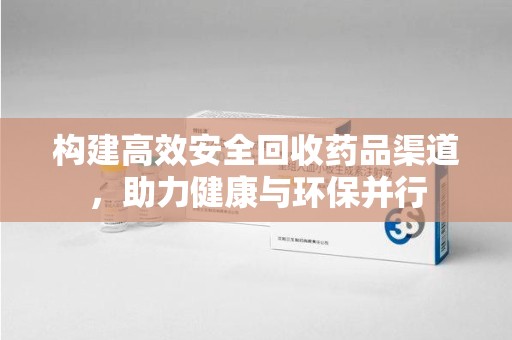 南昌构建高效安全回收药品渠道，助力健康与环保并行