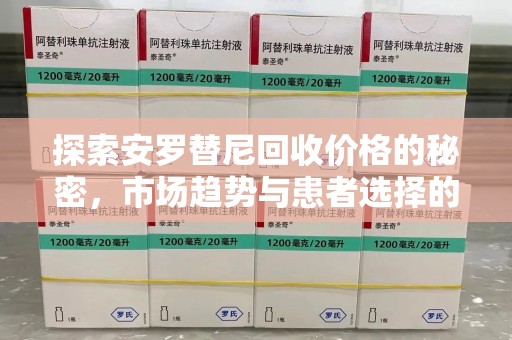 南昌探索安罗替尼回收价格的秘密，市场趋势与患者选择的平衡点