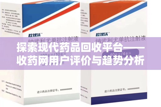 南昌探索现代药品回收平台——收药网用户评价与趋势分析