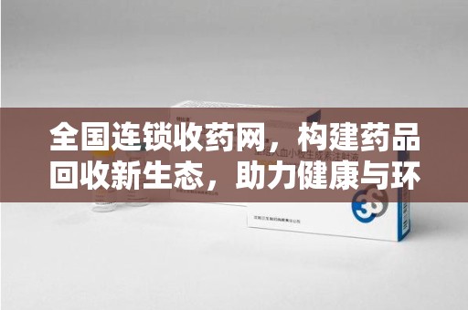 南昌全国连锁收药网，构建药品回收新生态，助力健康与环保并行