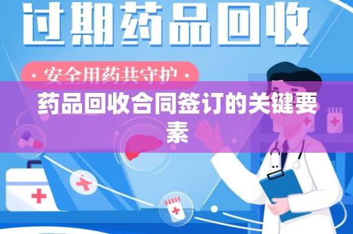 南昌药品回收合同签订的关键要素