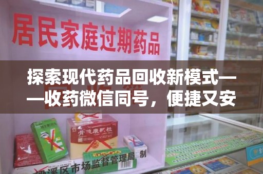 南昌探索现代药品回收新模式——收药微信同号，便捷又安全