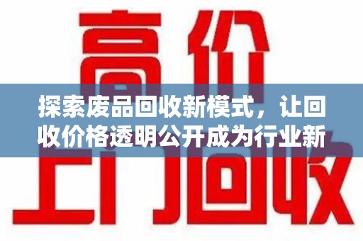 南昌探索废品回收新模式，让回收价格透明公开成为行业新标杆
