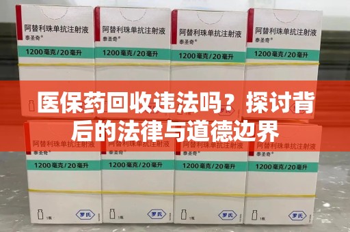 南昌医保药回收违法吗？探讨背后的法律与道德边界