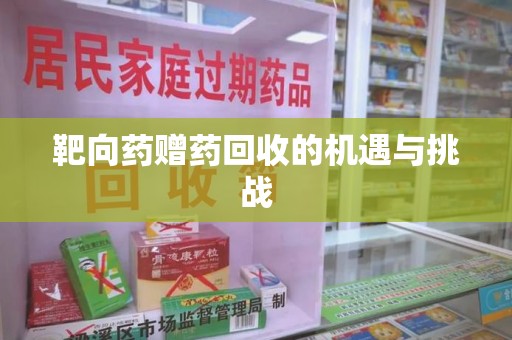 南昌靶向药赠药回收的机遇与挑战