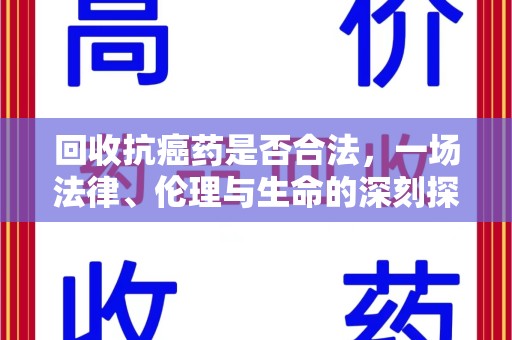 南昌回收抗癌药是否合法，一场法律、伦理与生命的深刻探讨