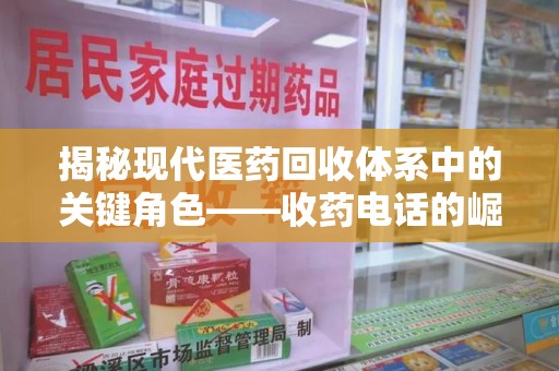 南昌揭秘现代医药回收体系中的关键角色——收药电话的崛起与挑战