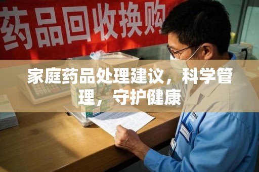 南昌家庭药品处理建议，科学管理，守护健康