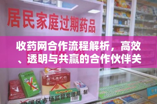 南昌收药网合作流程解析，高效、透明与共赢的合作伙伴关系