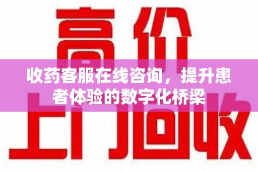 南昌收药客服在线咨询，提升患者体验的数字化桥梁