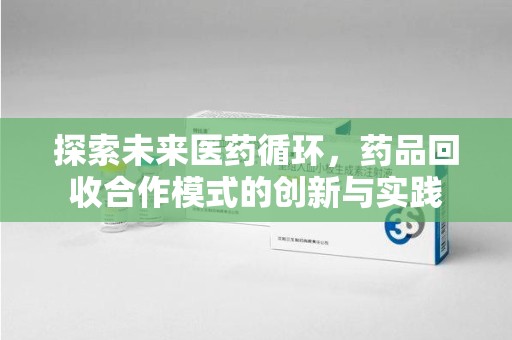 南昌探索未来医药循环，药品回收合作模式的创新与实践