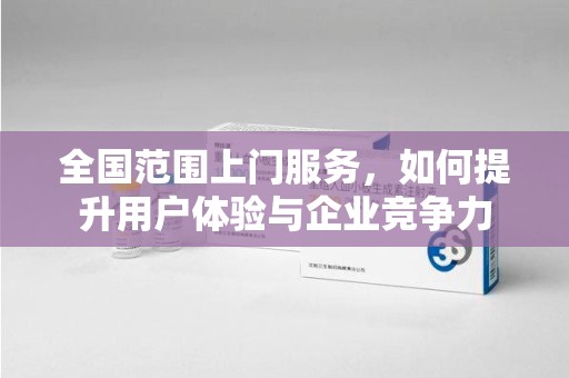 南昌全国范围上门服务，如何提升用户体验与企业竞争力