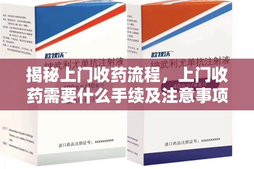 南昌揭秘上门收药流程，上门收药需要什么手续及注意事项