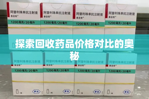 南昌探索回收药品价格对比的奥秘