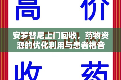 南昌安罗替尼上门回收，药物资源的优化利用与患者福音