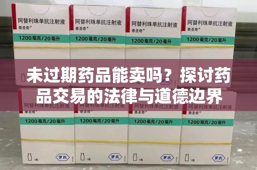 南昌未过期药品能卖吗？探讨药品交易的法律与道德边界