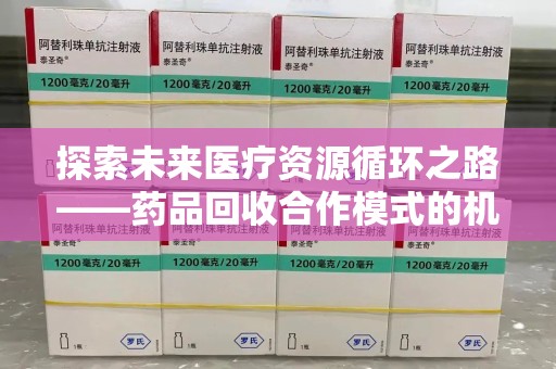 南昌探索未来医疗资源循环之路——药品回收合作模式的机遇与挑战