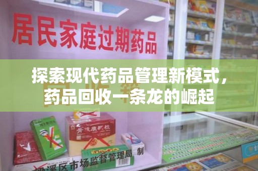 南昌探索现代药品管理新模式，药品回收一条龙的崛起