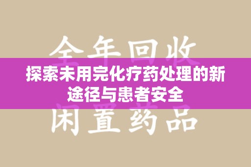 南昌探索未用完化疗药处理的新途径与患者安全